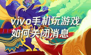 vivo手机玩游戏如何关闭消息