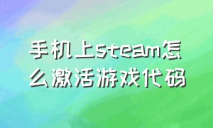 手机上steam怎么激活游戏代码