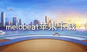 melobeat苹果下载（melobeat安卓下载中文）