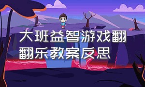 大班益智游戏翻翻乐教案反思（小班益智游戏翻翻乐教案）