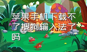 苹果手机下载不了搜狗输入法了吗