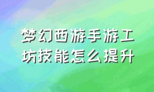 梦幻西游手游工坊技能怎么提升