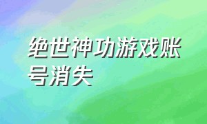 绝世神功游戏账号消失