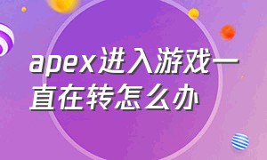 apex进入游戏一直在转怎么办