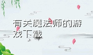 有关魔法师的游戏下载（魔法师游戏免费下载）