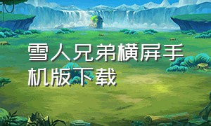 雪人兄弟横屏手机版下载（雪人兄弟手机版下载无敌版）