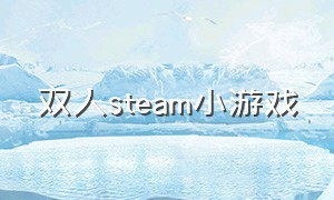 双人steam小游戏（双人成行 steam小游戏）