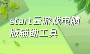 start云游戏电脑版辅助工具