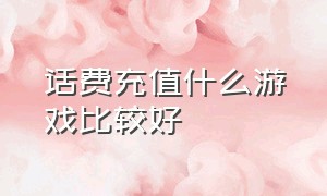 话费充值什么游戏比较好