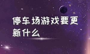 停车场游戏要更新什么