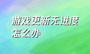 游戏更新无进度怎么办