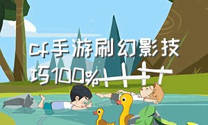 cf手游刷幻影技巧100%