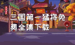 三国第一猛将免费全集下载