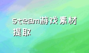 steam游戏素材提取