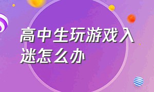 高中生玩游戏入迷怎么办