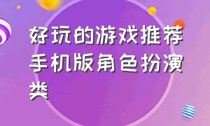 好玩的游戏推荐手机版角色扮演类