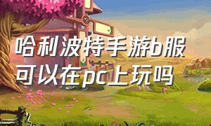 哈利波特手游b服可以在pc上玩吗