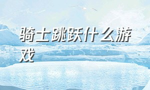 骑士跳跃什么游戏