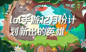 lol手游12月份计划新出的英雄（lol手游新英雄上线时间表6.0）