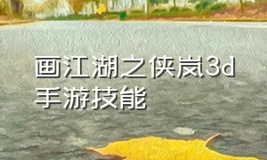 画江湖之侠岚3d手游技能（画江湖之侠岚免费观看）