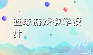 篮球游戏教学设计（篮球游戏教学设计初中）