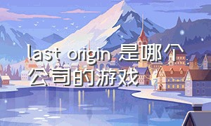 last origin 是哪个公司的游戏