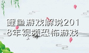 鲤鱼游戏解说2018年视频恐怖游戏