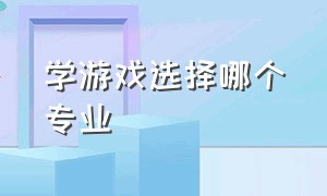 学游戏选择哪个专业