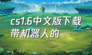 cs1.6中文版下载带机器人的（cs 1.6单机中文版下载）