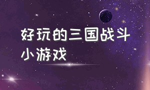 好玩的三国战斗小游戏