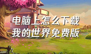 电脑上怎么下载我的世界免费版（电脑上怎么下载我的世界免费版手机）