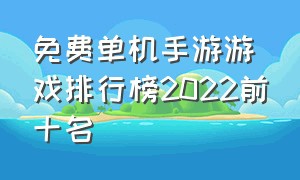 免费单机手游游戏排行榜2022前十名（单机手游游戏排行榜前十名可下载）