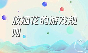 放烟花的游戏规则（放鞭炮放烟花的游戏是什么）