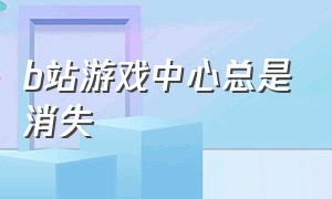 b站游戏中心总是消失