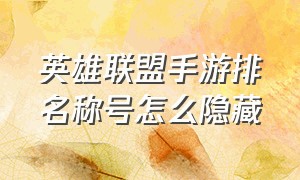 英雄联盟手游排名称号怎么隐藏