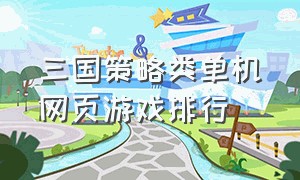 三国策略类单机网页游戏排行（电脑单机三国策略游戏排行榜）