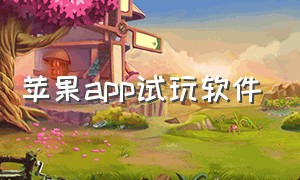 苹果app试玩软件（苹果app试玩软件哪个好）