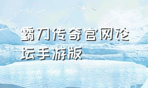 霸刀传奇官网论坛手游版