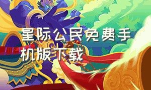 星际公民免费手机版下载（星际公民下载手机版）