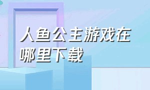 人鱼公主游戏在哪里下载