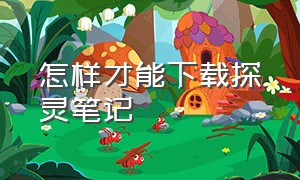 怎样才能下载探灵笔记（怎样才能下载探灵笔记软件）