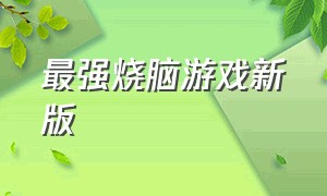 最强烧脑游戏新版