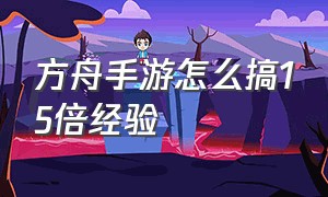 方舟手游怎么搞15倍经验