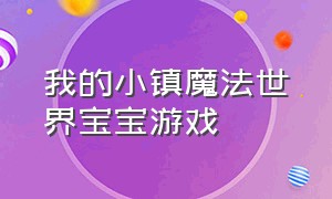 我的小镇魔法世界宝宝游戏（我的小镇生宝宝游戏下载）