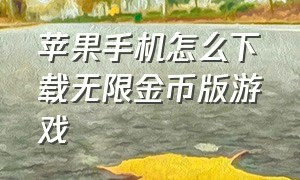 苹果手机怎么下载无限金币版游戏