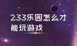 233乐园怎么才能玩游戏（233乐园怎么点进去玩游戏）