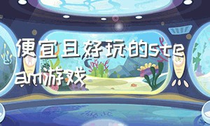 便宜且好玩的steam游戏