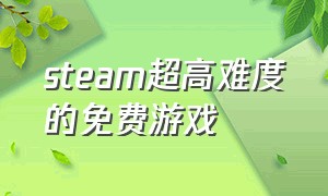 steam超高难度的免费游戏