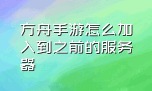 方舟手游怎么加入到之前的服务器（方舟手游怎么加入到之前的服务器里面）