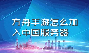 方舟手游怎么加入中国服务器